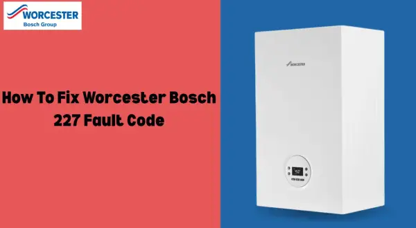 Caldera Worcester Bosch con código de error 227. Imagen muestra cómo solucionar el problema.